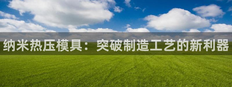 易倍单词官网下载：纳米热压模具：突破制造工艺的新利器