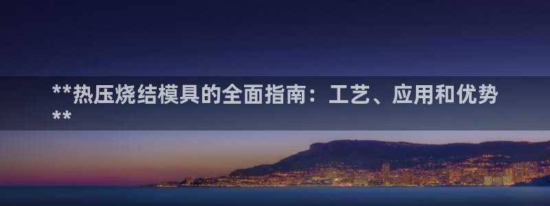 易倍纤酵素效果好吗：**热压烧结模具的全面指南：工艺、应