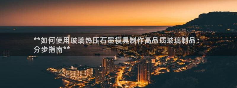 emc易倍官网app官网：**如何使用玻璃热压石墨模具制