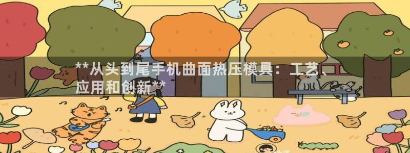 易倍电竞安装教程：**从头到尾手机曲面热压模具：工艺、
