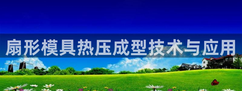 emc易贝体育怎么样：扇形模具热压成型技术与应用