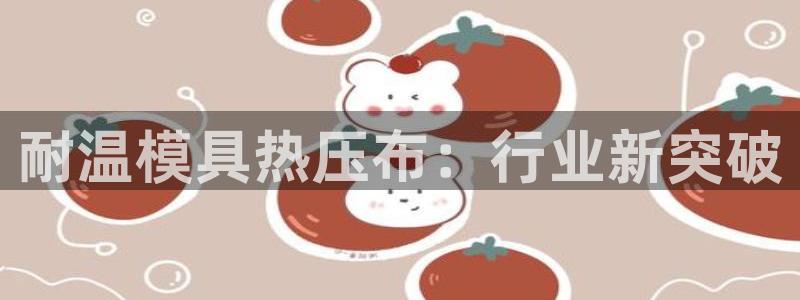 易倍申上市时间：耐温模具热压布：行业新突破