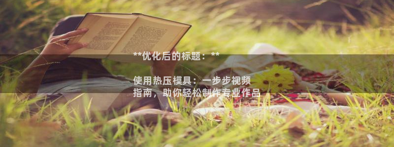 emc易倍黑吗：**优化后的标题：**

使用热压模具：
