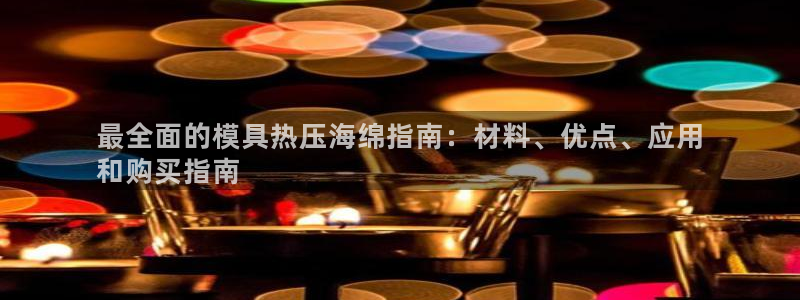 易倍单词app：最全面的模具热压海绵指南：材料、优点、应