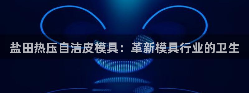 易倍申片说明书：盐田热压自洁皮模具：革新模具行业的卫生
