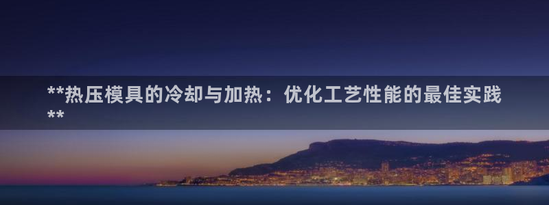 EMC易倍官网招聘：**热压模具的冷却与加热：优化工艺性