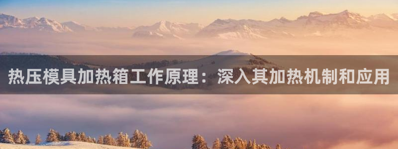 emc易倍官方：热压模具加热箱工作原理：深入其加热机制和