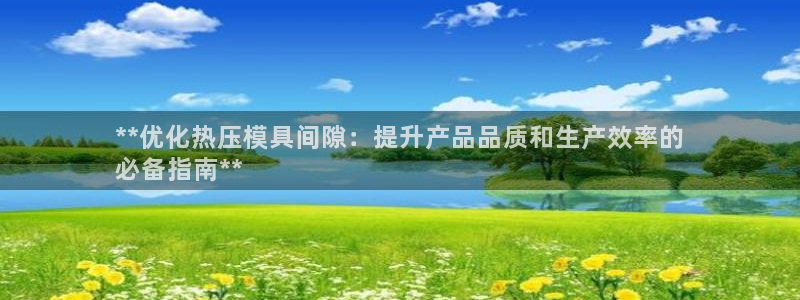 易倍纤减肥价格：**优化热压模具间隙：提升产品品质和生产
