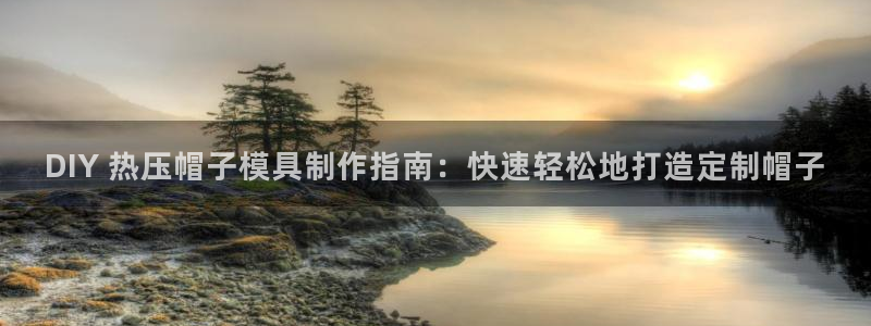 易倍纤酵素效果好吗：DIY 热压帽子模具制作指南：快速轻