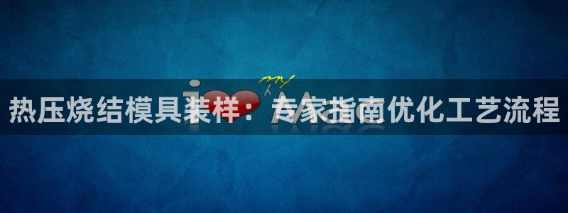 易倍单词官方网站：热压烧结模具装样：专家指南优化工艺流程