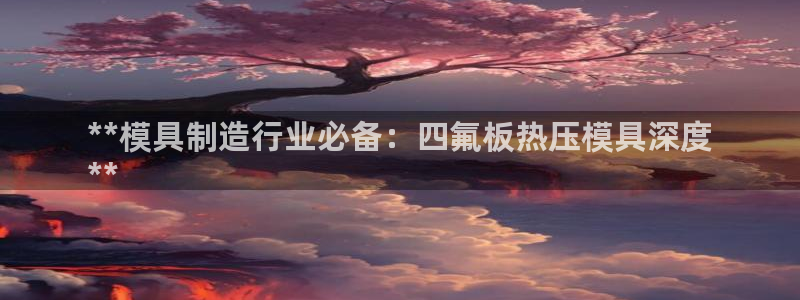 北京易倍思教育科技有限公司：**模具制造行业必备：四氟板
