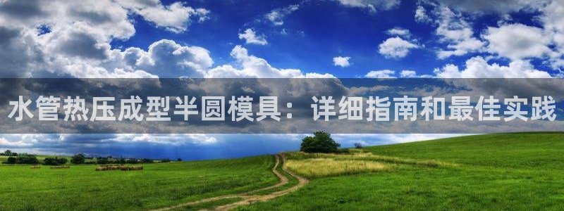 emc易倍的服务优势：水管热压成型半圆模具：详细指南和最