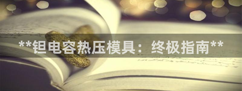 emc易倍老板：**钽电容热压模具：终极指南**