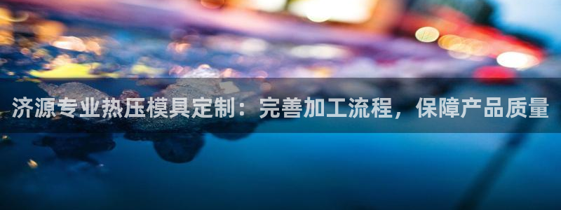 易倍下载地址：济源专业热压模具定制：完善加工流程，保障产