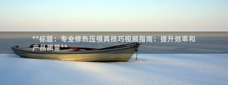 易倍申竞品：**标题：专业修热压模具技巧视频指南：提升效