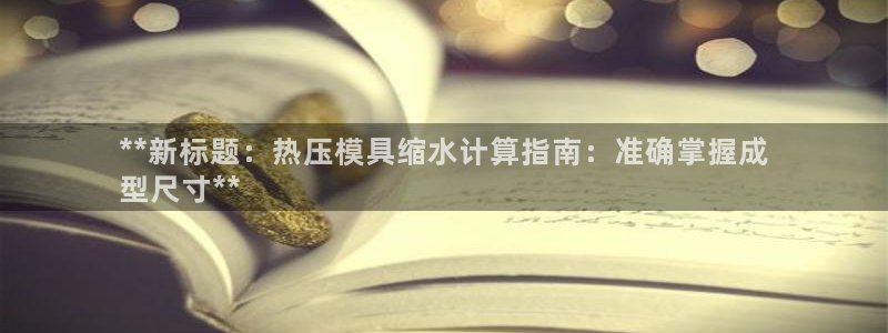 北京易倍思教育科技有限公司：**新标题：热压模具缩水计算