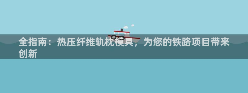 emc频率范围：全指南：热压纤维轨枕模具，为您的铁路项目