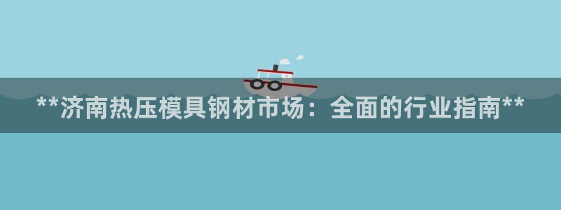 易倍申的价格：**济南热压模具钢材市场：全面的行业指南*