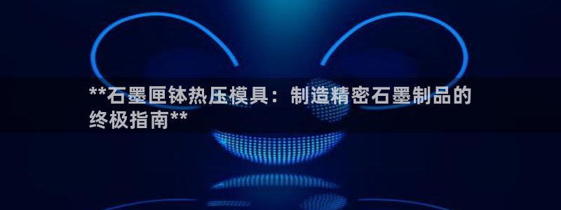 emc服务器是干啥的：**石墨匣钵热压模具：制造精密石墨