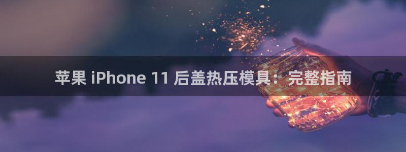 易倍单词软件：苹果 iPhone 11 后盖热压模具：完