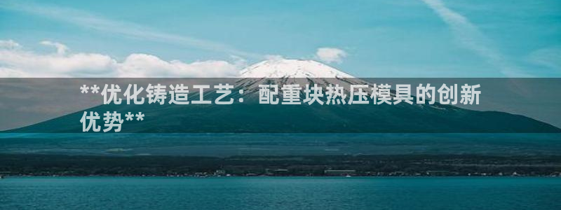 易倍单词登录平台：**优化铸造工艺：配重块热压模具的创新