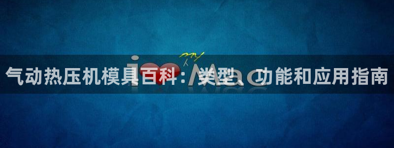 易倍易倍单词官方网站：气动热压机模具百科：类型、功能和应